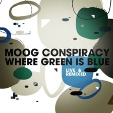 Moog Conspiracy – Where Green Is Blue [Live & Remixed]